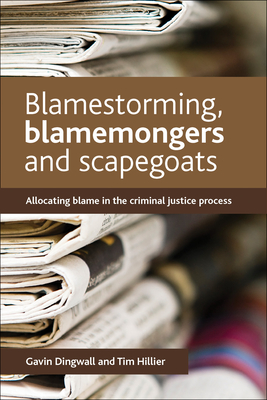 Blamestorming, Blamemongers and Scapegoats: Allocating Blame in the Criminal Justice Process - Dingwall, Gavin, and Hillier, Tim