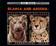 Blanca and Arusha: Tales of Two Big Cats - Irvine, Georgeanne, and Georgeanne, Irvine