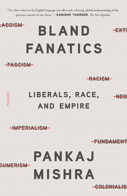 Bland Fanatics: Liberals, Race, and Empire - Mishra, Pankaj