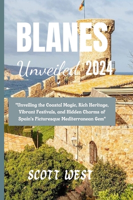 Blanes Unveiled 2024: "Unveiling the Coastal Magic, Rich Heritage, Vibrant Festivals, and Hidden Charms of Spain's Picturesque Mediterranean Gem" - West, Scott