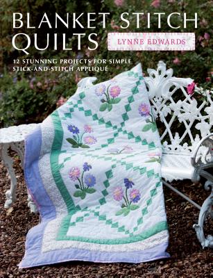 Blanket Stitch Quilts: 12 Projects for Easy Stick-and-Stitch Applique - Edwards, Lynne