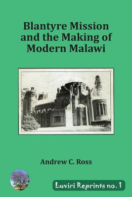 Blantyre Mission and the Making of Modern Malawi - Ross, Andrew C