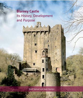 Blarney Castle: Its History, Development and Purpose - Samuel, Mark