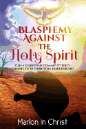 Blasphemy Against the Holy Spirit: Can a Christian Commit It? Did I Commit It? Is There Still Hope for Me?