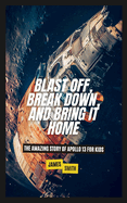 Blast Off, Break Down, and Bring It Home: The Amazing Story of Apollo 13 For Kids