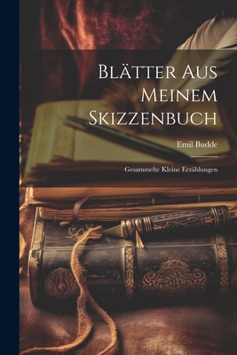 Blatter Aus Meinem Skizzenbuch: Gesammelte Kleine Erzahlungen - Budde, Emil