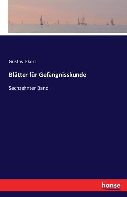 Blatter fur Gefangnisskunde: Sechzehnter Band - Ekert, Gustav