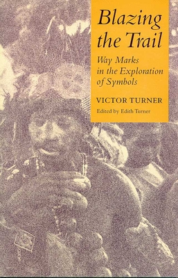Blazing the Trail: Waymarks in the Exploration of Symbols - Turner, Victor, Professor, and Turner, Edith (Editor)