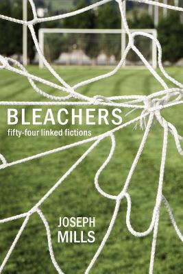 Bleachers: Fifty-Four Linked Fictions - Mills, Joseph