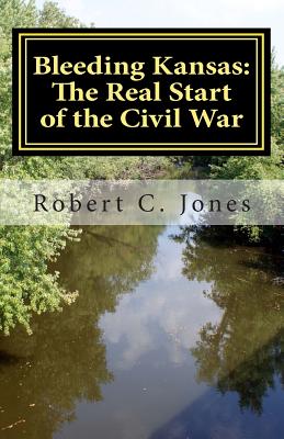 Bleeding Kansas: The Real Start of the Civil War - Jones, Robert C