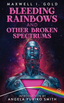 Bleeding Rainbows and Other Broken Spectrums - Gold, Maxwell I, and Smith, Angela Yuriko (Introduction by), and Martini