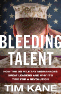 Bleeding Talent: How the US Military Mismanages Great Leaders and Why It's Time for a Revolution