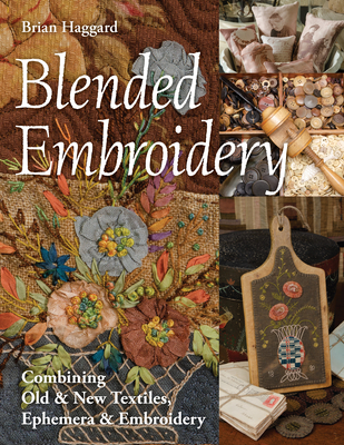 Blended Embroidery: Combining Old & New Textiles, Ephemera & Embroidery - Haggard, Brian