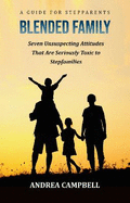 BLENDED FAMILY - A Guide for Stepparents: Seven Unsuspecting Attitudes that are Seriously Toxic to Stepfamilies