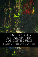 Blender 3D For Beginners: The Complete Guide: The Complete Beginner's Guide to Getting Started with Navigating, Modeling, Animating, Texturing, Lighting, Compositing and Rendering within Blender.