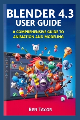 Blender 4.3 User Guide: A Comprehensive Guide to Animation and Modeling - Taylor, Ben
