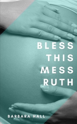 Bless This Mess Ruth: Vol. 1 - Dunsen-White, Naomi V (Editor), and Hall, Barbara