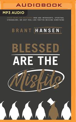 Blessed Are the Misfits: Great News for Believers Who Are Introverts, Spiritual Strugglers, or Just Feel Like They're Missing Something - Hansen, Brant (Read by)