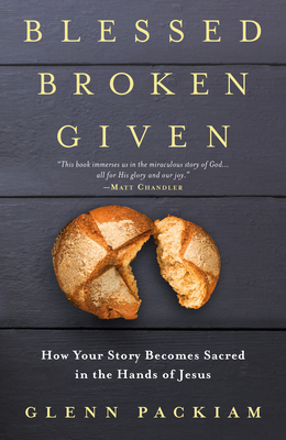 Blessed Broken Given: How Your Story Becomes Sacred in the Hands of Jesus - Packiam, Glenn