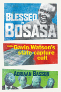 Blessed by Bosasa: A Journey into the Heart of a State Capture Cult
