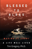 Blessed to Bless: Making It Count-a Life Well Lived