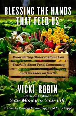 Blessing the Hands That Feed Us: What Eating Closer to Home Can Teach Us about Food, Community, and Our Place on Earth - Robin, Vicki, and Lappe, Frances Moore (Preface by), and Lappe, Anna (Preface by)