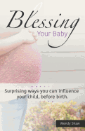 Blessing Your Baby: Suprising Ways You Can Influence Your Child, Before Birth