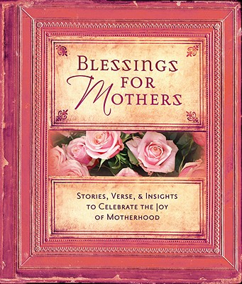 Blessings for Mothers: Stories, Verse, & Insights to Celebrate the Joy of Motherhood - Regal Books (Compiled by)