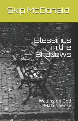 Blessings in the Shadows: Waiting on God Makes Sense - McDonald, Skip