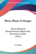 Bleus, Blancs Et Rouges: Recits D'Histoire Revolutionnaire D'Apres Des Documents Inedits (1912)