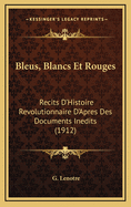 Bleus, Blancs Et Rouges: Recits D'Histoire Revolutionnaire D'Apres Des Documents Inedits (1912)