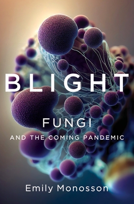 Blight: Fungi and the Coming Pandemic - Monosson, Emily