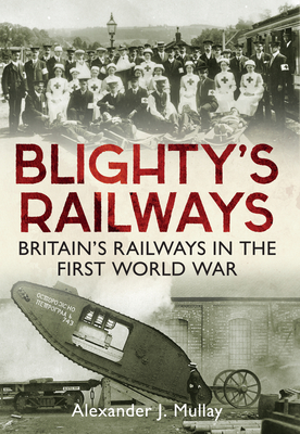 Blighty's Railways: Britian's Railways in the First World War - Mullay, Alexander J