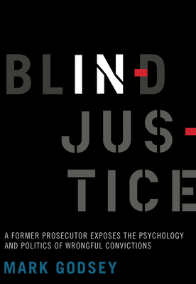 Blind Injustice: A Former Prosecutor Exposes the Psychology and Politics of Wrongful Convictions - Godsey, Mark