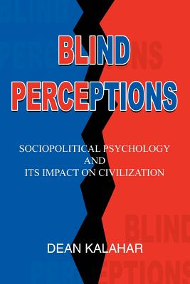 Blind Perceptions: Sociopolitical Psychology and its Impact on Civilization - Kalahar, Dean
