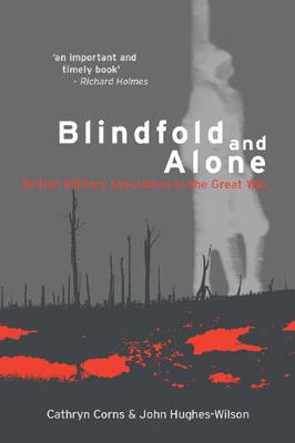 Blindfold and Alone: British Military Executions in the Great War - Corns, Cathryn, and Hughes-Wilson, John, Colonel
