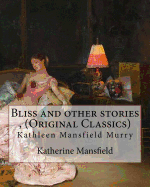 Bliss and Other Stories, by Katherine Mansfield (Original Classics): Kathleen Mansfield Murry