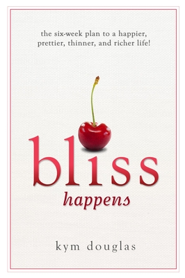 Bliss Happens: The Six Week Plan to a Happier, Prettier, Thinner, and Richer Life - Douglas, Kym