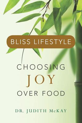 Bliss Lifestyle: Choosing Joy Over Food - McKay, Judith