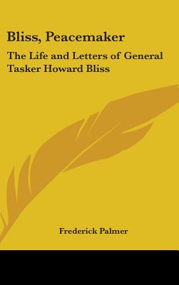 Bliss, Peacemaker: The Life and Letters of General Tasker Howard Bliss - Palmer, Frederick