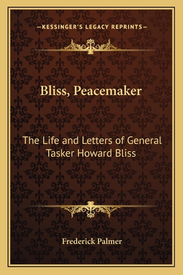 Bliss, Peacemaker: The Life and Letters of General Tasker Howard Bliss - Palmer, Frederick