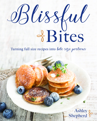 Blissful Bites: Turning Full-Size Recipes Into Bite-Size Portions - Shepherd, Ashley, and Youd, Amanda (Photographer)