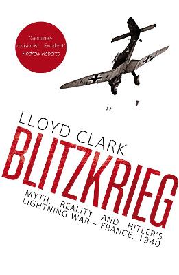 Blitzkrieg: Myth, Reality and Hitler's Lightning War - France, 1940 - Clark, Lloyd