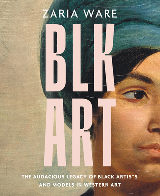 Blk Art: The Audacious Legacy of Black Artists and Models in Western Art - Ware, Zaria