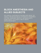 Block Anesthesia and Allied Subjects: With Special Chapters on the Maxillary Sinus, the Tonsils, and Neuralgias of the Nervus Trigeminus; For Oral Surgeons, Dentists, Laryngologists, Rhinologists, Otologists, and Students (Classic Reprint)