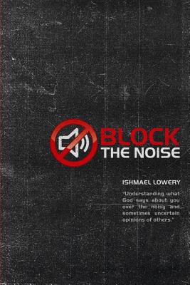 Block the Noise: "Understanding what God says about you over the noisy and sometimes uncertain opinions of others." - Francis, Joann (Editor), and Lowery, Ishmael