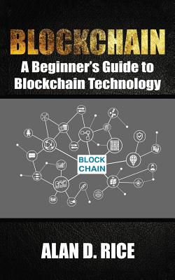 Blockchain: A Beginner's Guide to Blockchain Technology - Rice, Alan D