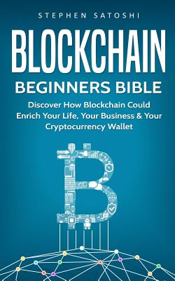 Blockchain: Beginners Bible - Discover How Blockchain Could Enrich Your Life, Your Business & Your Cryptocurrency Wallet - Satoshi, Stephen