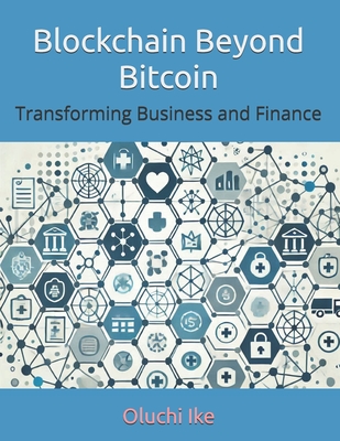 Blockchain Beyond Bitcoin: Transforming Business and Finance - Ike, Oluchi