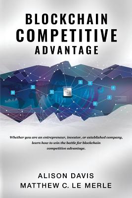 Blockchain Competitive Advantage: Whether you are an entrepreneur, investor, or established company, learn how to win the battle for blockchain competitive advantage. - Davis, Alison, and Le Merle, Matthew C
